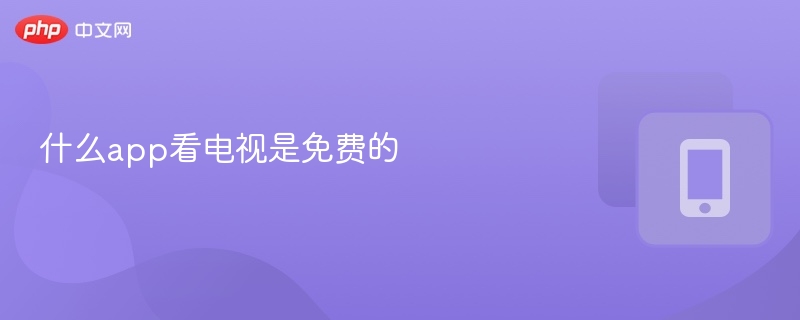 什么app看电视是免费的