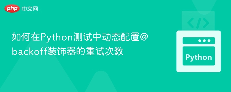 Python测试中动态设置@backoff重试次数方法
