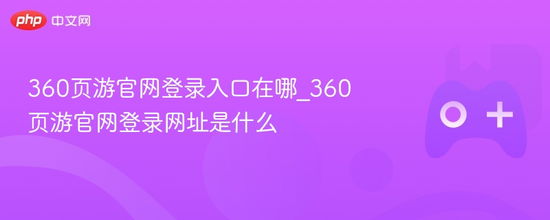 360页游官网登录入口在哪_360页游官网登录网址是什么