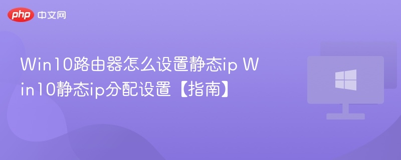 Win10路由器怎么设置静态ip Win10静态ip分配设置【指南】
