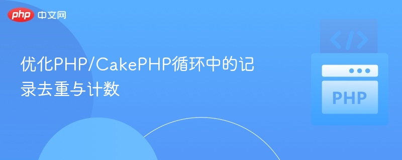 PHP CakePHP循环去重计数优化技巧