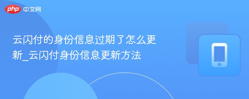 云闪付的身份信息过期了怎么更新_云闪付身份信息更新方法