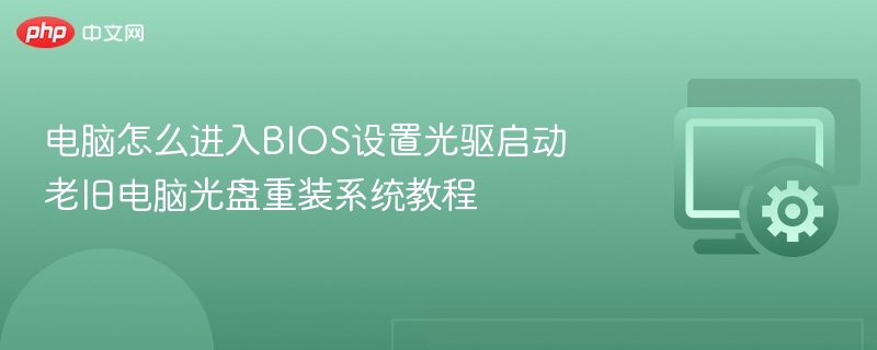 电脑怎么进入BIOS设置光驱启动 老旧电脑光盘重装系统教程