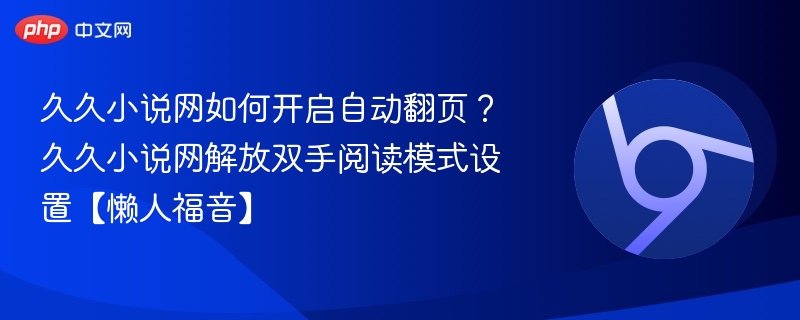 久久小说网如何开启自动翻页？久久小说网解放双手阅读模式设置【懒人福音】