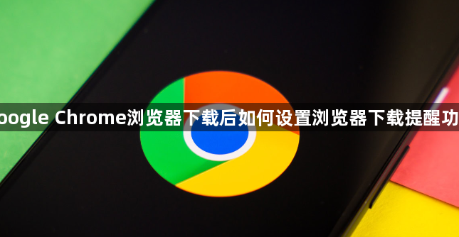 google Chrome浏览器下载后如何设置浏览器下载提醒功能