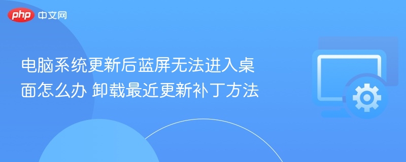 电脑系统更新后蓝屏无法进入桌面怎么办 卸载最近更新补丁方法
