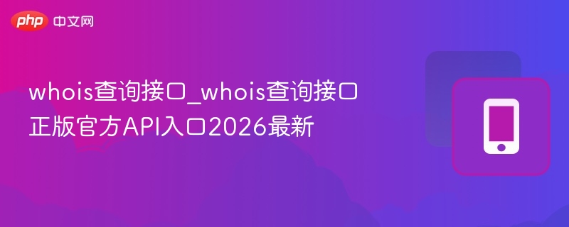 whois查询接口_whois查询接口正版官方API入口2026最新