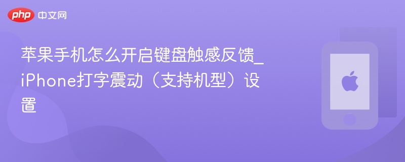 苹果手机怎么开启键盘触感反馈_iPhone打字震动（支持机型）设置