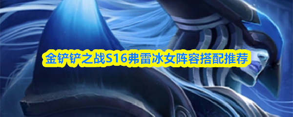 金铲铲之战S16弗雷冰女阵容搭配推荐