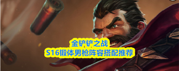 金铲铲之战S16锻体男枪阵容搭配推荐
