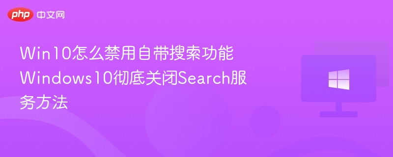 Win10怎么禁用自带搜索功能 Windows10彻底关闭Search服务方法