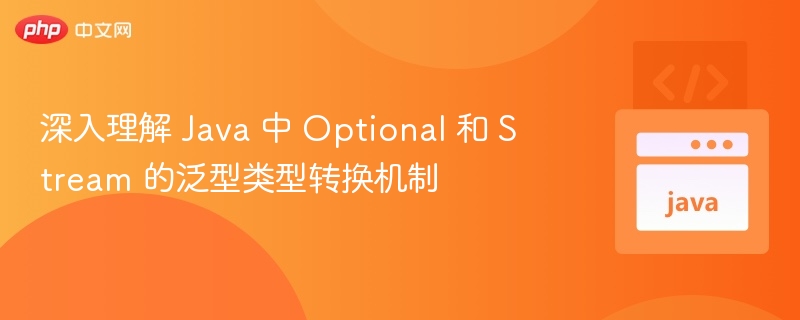 Java 中 Optional 与 Stream 泛型转换详解