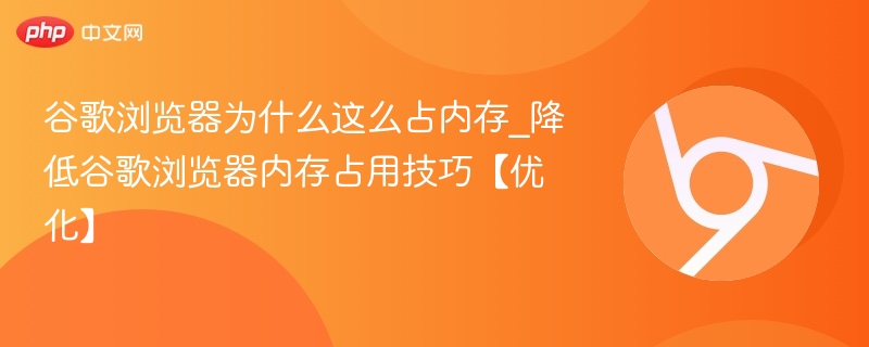 谷歌浏览器为什么这么占内存_降低谷歌浏览器内存占用技巧【优化】