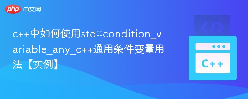c++中如何使用std::condition_variable_any_c++通用条件变量用法【实例】