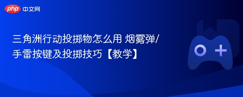 三角洲行动投掷物怎么用 烟雾弹/手雷按键及投掷技巧【教学】