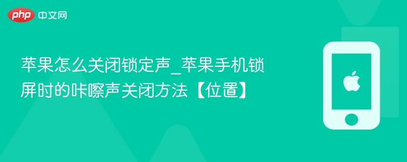 苹果怎么关闭锁定声_苹果手机锁屏时的咔嚓声关闭方法【位置】