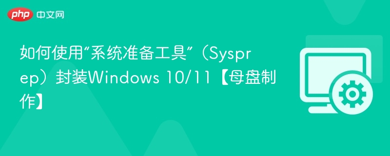 使用Sysprep封装Windows 10/11母盘教程
