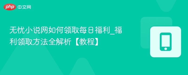无忧小说网如何领取每日福利_福利领取方法全解析【教程】