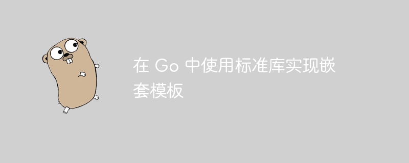 在 Go 中使用标准库实现嵌套模板