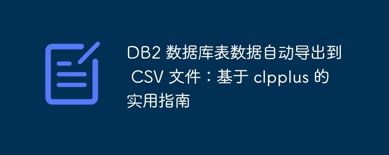 DB2 数据库导出 CSV：clpplus 实用教程