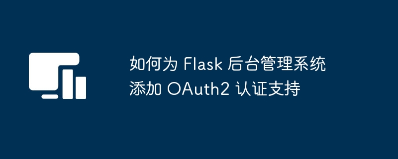 如何为 Flask 后台管理系统添加 OAuth2 认证支持