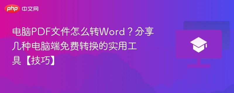 电脑PDF文件怎么转Word?分享几种电脑端免费转换的实用工具【技巧】