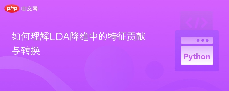 如何理解LDA降维中的特征贡献与转换