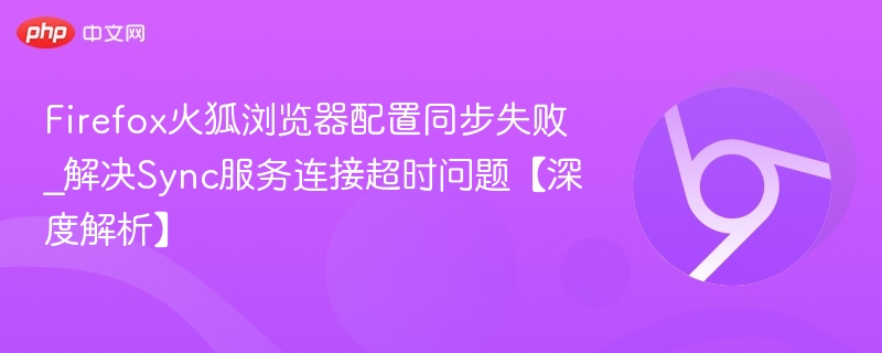 Firefox同步失败怎么解决？