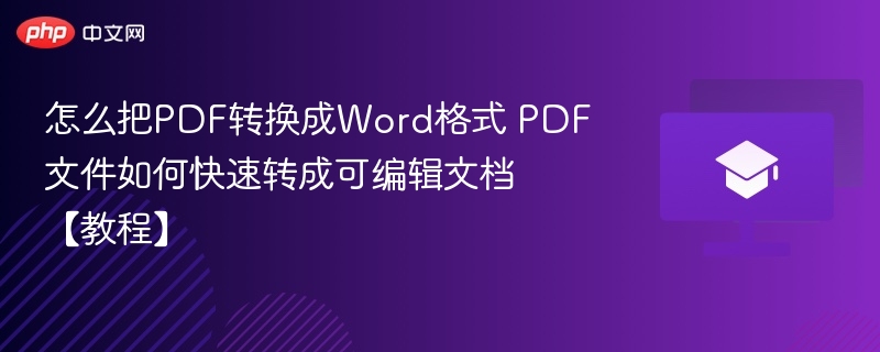 怎么把PDF转换成Word格式 PDF文件如何快速转成可编辑文档【教程】