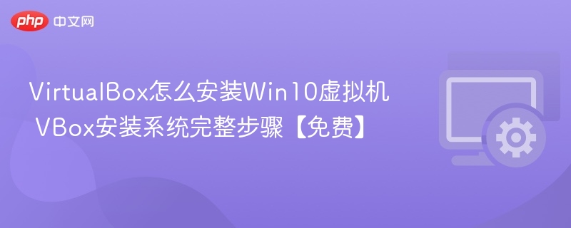VirtualBox安装Win10虚拟机详细教程