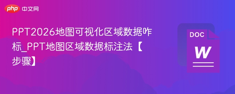 PPT2026地图可视化区域数据咋标_PPT地图区域数据标注法【步骤】