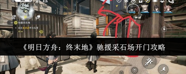 《明日方舟:终末地》驰援采石场开门攻略