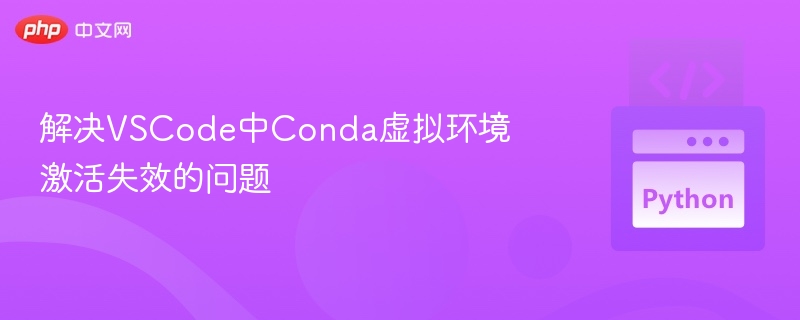 VSCode Conda环境激活失败解决方法