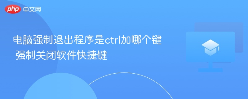 电脑强制退出程序是ctrl加哪个键 强制关闭软件快捷键