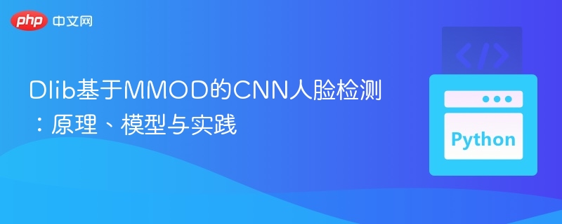 Dlib MMOD CNN人脸检测解析与应用