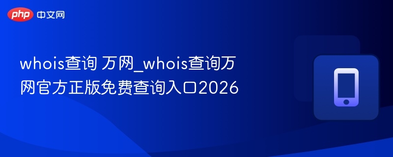whois查询 万网_whois查询万网官方正版免费查询入口2026