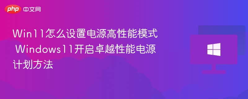 Win11怎么设置电源高性能模式 Windows11开启卓越性能电源计划方法