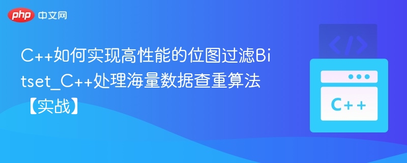 C++如何实现高性能的位图过滤Bitset_C++处理海量数据查重算法【实战】