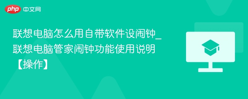 联想电脑怎么用自带软件设闹钟_联想电脑管家闹钟功能使用说明【操作】