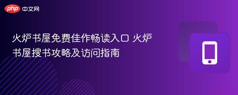 火炉书屋免费佳作畅读入口 火炉书屋搜书攻略及访问指南
