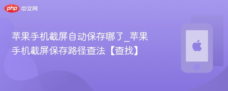 苹果手机截屏自动保存哪了_苹果手机截屏保存路径查法【查找】