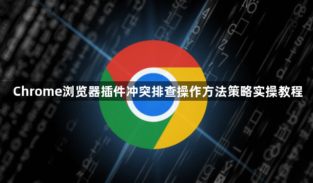 Chrome浏览器插件冲突排查操作方法策略实操教程