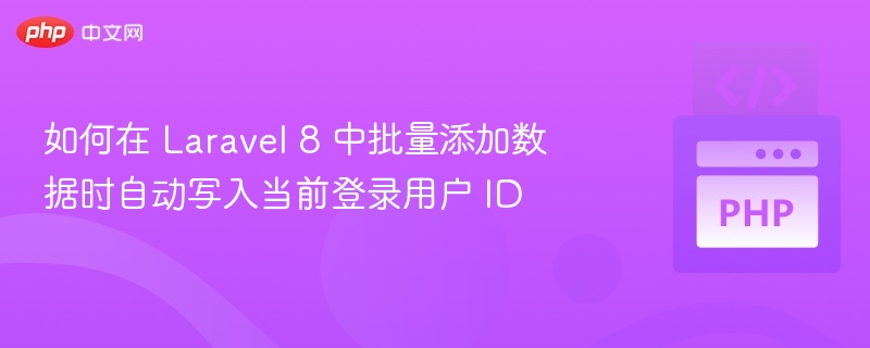 如何在 Laravel 8 中批量添加数据时自动写入当前登录用户 ID
