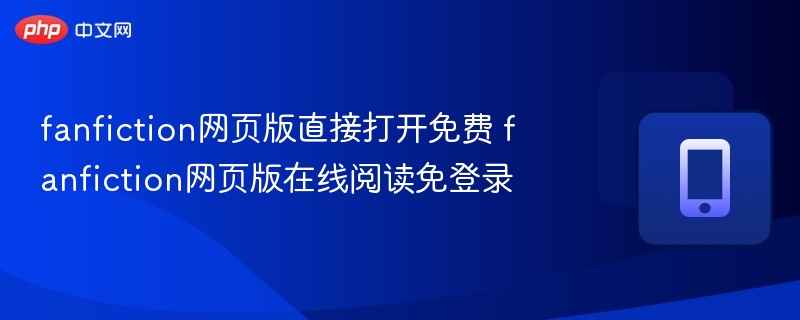 fanfiction网页版直接打开免费 fanfiction网页版在线阅读免登录