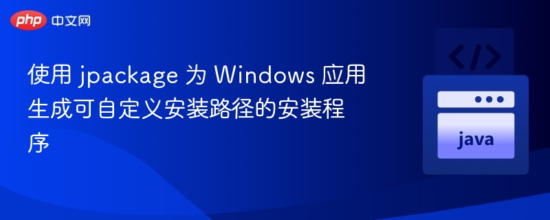 jpackage 自定义安装路径教程 for Windows