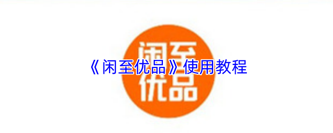 《闲至优品》使用教程