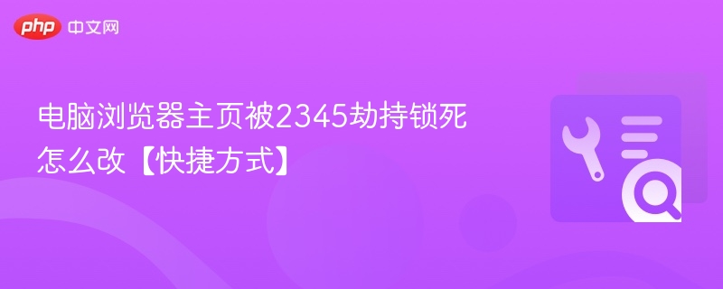 电脑浏览器主页被2345劫持怎么改