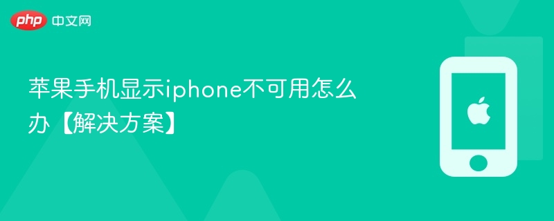 苹果手机显示iphone不可用怎么办【解决方案】