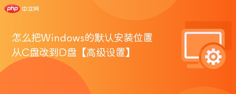 Windows默认安装位置改到D盘方法