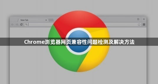 Chrome浏览器网页兼容性问题检测及解决方法